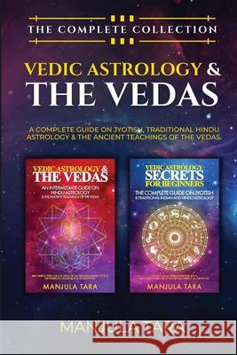 Vedic Astrology & The Vedas: The Complete Collection. A Complete Guide on Jyotish, Traditional Hindu Astrology & The Ancient Teachings of The Vedas Manjula Tara 9781778142208 Manjula Tara