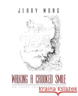 Walking a Crooked Smile: An Inner Journey to Peace Jerry Wong   9781778154706 Peaceful Warrior Arts Inc.