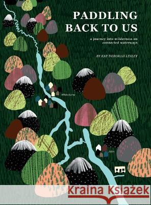 Paddling Back to Us: A Journey into Wildness on Connected Waterways Kay Deborah Linley   9781778189807 Kay Deborah Linley