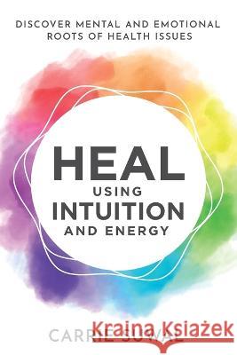 Heal Using Intuition and Energy: Discover Mental and Emotional Roots O Carrie Suwal 9781778203824 Healing Earth Therapy