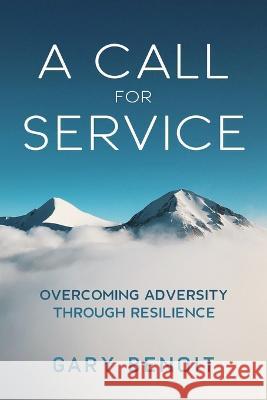 A Call for Service: Overcoming Adversity through Resilience Benoit, Gary 9781778225826 Not Avail