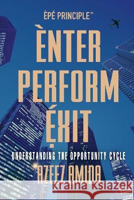[EPE Principle] Enter, Perform, Exit: Understanding The Opportunity Cycle Amida, Azeez 9781778244704 Audax Publishing
