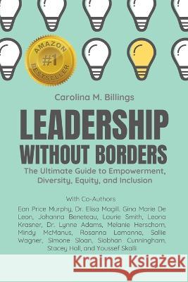 Leadership Without Borders: The Ultimate Guide to Empowerment, Diversity, Equity, and Inclusion Carolina M Billings 9781778253607 Pwt Publishing