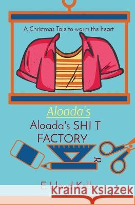 Aloada's SHI T FACTORY: A Christmas Tale to warm the heart E Lloyd Lloyd Kelly 9781778263729