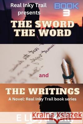 The Sword, The word, and the Writings E Lloyd Kelly   9781778263767