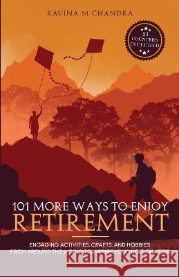 101 More Ways to Enjoy Retirement: Engaging Activities, Crafts, and Hobbies from Around the World to Inspire Your Next Chapter Ravina M Chandra   9781778268137 Rmc Publishers