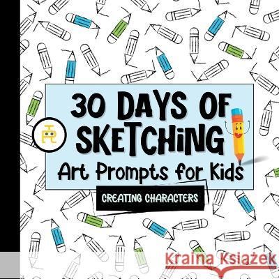 30 Days of Sketching (Creating Characters): Art Prompts for Kids (Volume 1) Tiny Robot Publishing 9781778276231