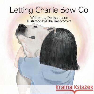 Letting Charlie Bow Go Denise Leduc Olha Rastvorova  9781778286902