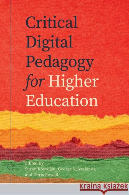 Critical Digital Pedagogy in Higher Education Suzan Koseoglu George Veletsianos Chris Rowell 9781778290015 Athabasca University Press