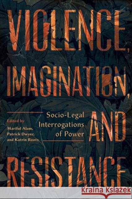 Violence, Imagination, and Resistance: Socio-Legal Interrogations of Power Mariful Alam Patrick Dwyer Katrin Roots 9781778290022 Athabasca University Press