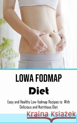 Low Fodmap Diet: Easy and Healthy Low-fodmap Recipes to With Delicious and Nutritious Diet Herbert Cox   9781778290329 Nicholas Thompson