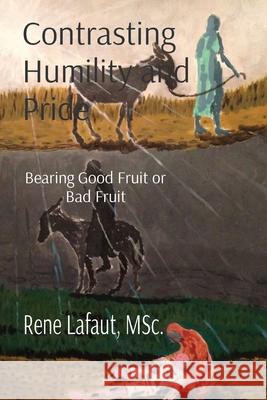 Contrasting Humility and Pride: Bearing Good Fruit or Bad Fruit Lafaut, Rene 9781778292200 Broken Into Freedom.CA