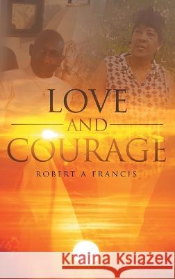 Love and Courage Robert a Francis   9781778390326 Robert Francis Books