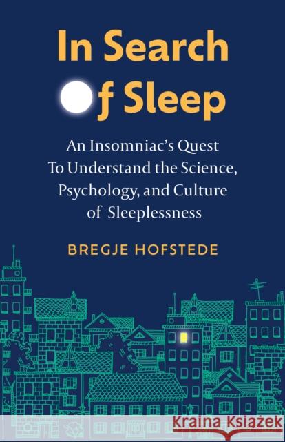 In Search of Sleep: An Insomniac's Quest to Understand the Science, Psychology, and Culture of Sleeplessness Hofstede, Bregje 9781778400162 Greystone Books,Canada