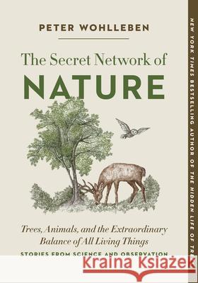 The Secret Network of Nature: Trees, Animals, and the Extraordinary Balance of All Living Things-- Stories from Science and Observation Wohlleben, Peter 9781778400346 Greystone Books