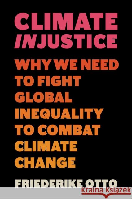 Climate Injustice: Why We Need to Fight Global Inequality to Combat Climate Change Friederike Otto 9781778401626