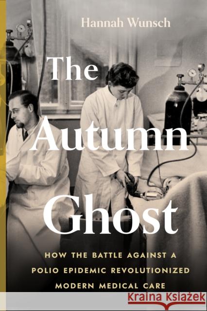 The Autumn Ghost: How the Battle Against a Polio Epidemic Revolutionized Modern Medical Care Hannah Wunsch 9781778402135 Greystone Books