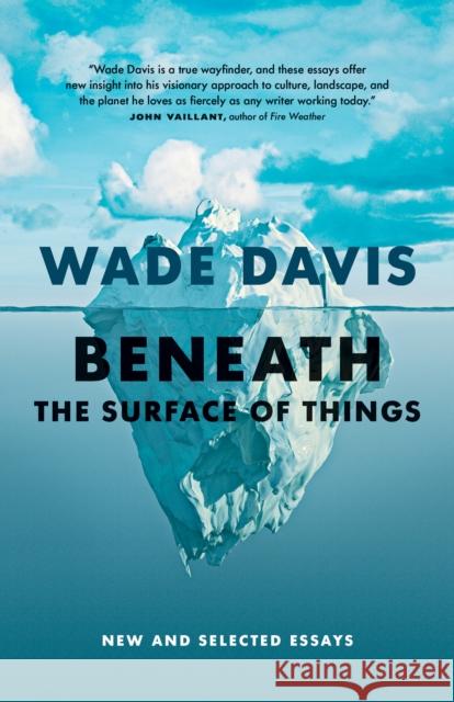 Beneath the Surface of Things: New and Selected Essays Wade Davis 9781778402838 Greystone Books,Canada