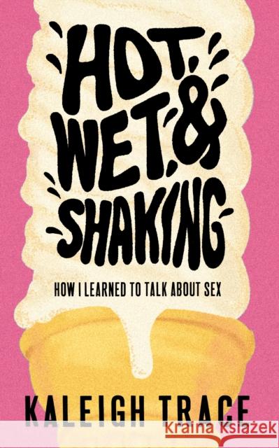 Hot, Wet, and Shaking: How I Learned To Talk About Sex Kaleigh Trace 9781778430466 Invisible Publishing