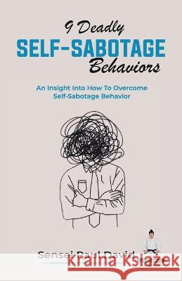 9 Deadly Self-Sabotage Behaviors: An Insight Into How To Overcome Self-Sabotaging Behaviors Sensei Paul David   9781778480843 Senseipublishing