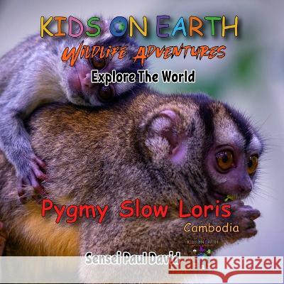 KIDS ON EARTH Wildlife Adventures - Explore The World Pygmy Slow Loris-Cambodia Sensei Paul David 9781778482137 Kidsonearth.Life