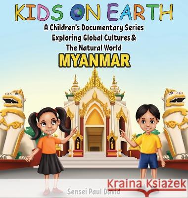 Kids On Earth A Children's Documentary Series Exploring Global Culture & The Natural World: Myanmar Sensei Paul David   9781778482724 Senseipublishing
