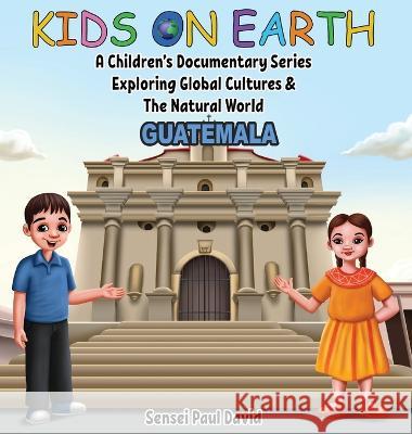 Kids On Earth - A Children's Documentary Series Exploring Global Cultures & The Natural World: Guatemala Sensei Paul David   9781778482830 Senseipublishing