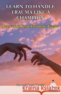 Learn To Handle Trauma Like A Champion: Recovering From Traumatic Events Sensei Paul David   9781778482953 Senseipublishing