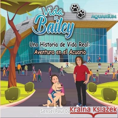 Vida de Bailey Una Historia de Vida Real: Aventura en el Acuario Sensei Paul David 9781778483691