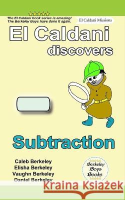 El Caldani Discovers Subtraction (Berkeley Boys Books - El Caldani Missions) Elisha Berkeley, Vaughn Berkeley, Daniel Berkeley 9781778500435 C.M. Berkeley Media Group