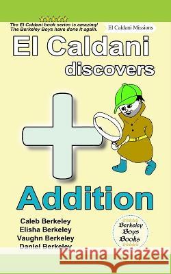 El Caldani Discovers Addition (Berkeley Boys Books - El Caldani Missions) Elisha Berkeley, Vaughn Berkeley, Daniel Berkeley 9781778500442