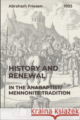 History and Renewal in the Anabaptist/Mennonite Tradition Abraham Friesen 9781778730351