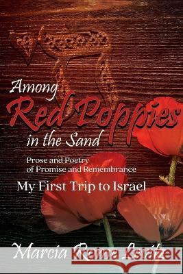 Among Red Poppies in the Sand: Prose and Poetry of Promise and Remembrance, My First Trip to Israel Marcia Levitz   9781778830471