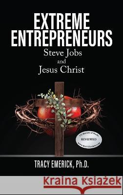 Extreme Entrepreneurs: Steve Jobs and Jesus Christ Tracy Emerick, PhD   9781778830716