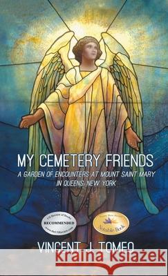 My Cemetery Friends: A Garden of Encounters at Mount Saint Mary in Queens, New York Vincent J. Tomeo 9781778833533