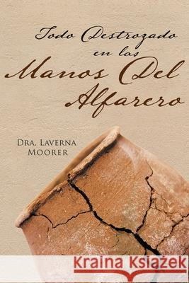 Todo Destrozado En Las Manos Del Alfarero Dra Laverna Moorer 9781778833632 Bookside Press