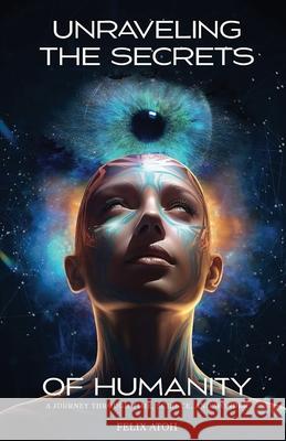 Unraveling the Secrets of Humanity: A Journey through Time, Science, and Wonder Felix Atoh 9781778834066 Bookside Press