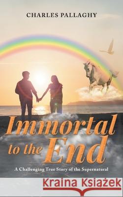 Immortal to the End: A Challenging True Story of the Supernatural Charles Pallaghy 9781778834110 Bookside Press