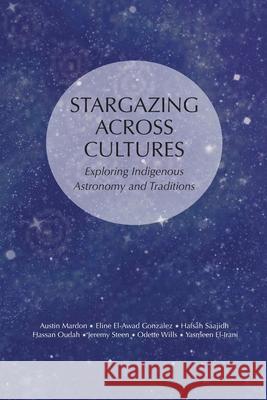 Stargazing Across Cultures: Exploring Indigenous Astronomy and Traditions Austin Mardon Eline El-Awa Hafsah Saajidh 9781778890512 Golden Meteorite Press