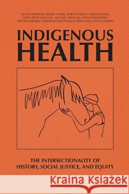 Indigenous Health: The Intersectionality of History, Social Justice, and Equity Austin Mardon Kolby Hoare Rokya Harun 9781778890611 Golden Meteorite Press