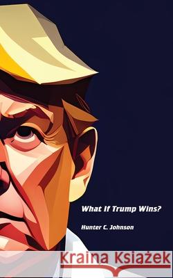 What If Trump Wins? Hunter C. Johnson 9781778902949 Telephasic Workshop