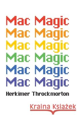 Mac Magic: A Wild Ride Through the Evolution of Software for Macintosh and MacOS Herkimer Throckmorton 9781778902970 Telephasic Workshop