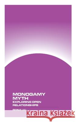 Monogamy Myth: Exploring Open Relationships Fiona Liu 9781778903410