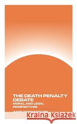 The Death Penalty Debate: Moral and Legal Perspectives Judge Thomas Nguyen 9781778903496