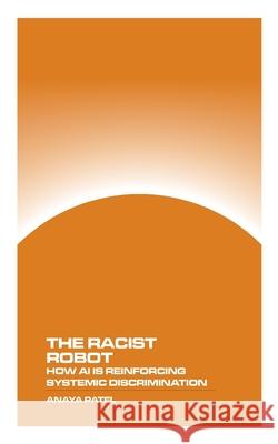 The Racist Robot: How AI is Reinforcing Systemic Discrimination Anaya Patel 9781778903557 Montecito Hot Springs