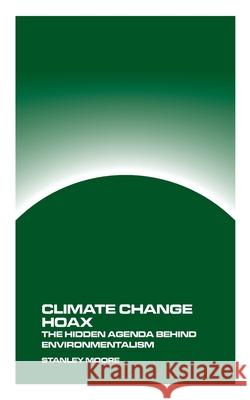 Climate Change Hoax: The Hidden Agenda Behind Environmentalism Stanley Moore 9781778903564 Montecito Hot Springs