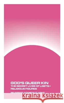 God's Queer Kin: The Secret Lives of LGBTQ+ Religious Figures Reverend Addison Clarke 9781778903632 Montecito Hot Springs