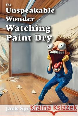 The Unspeakable Wonder of Watching Paint Dry Jack Springler 9781778904424 Yo Dude