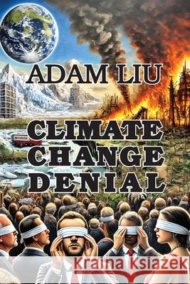 Climate Change Denial: Unmasking the Skeptics Adam Liu 9781778904691