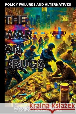 The War on Drugs: Policy Failures and Alternatives Victor Martinez 9781778904813 Darkside.Exe